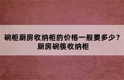 碗柜厨房收纳柜的价格一般要多少？ 厨房碗筷收纳柜